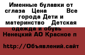 Именные булавки от сглаза › Цена ­ 250 - Все города Дети и материнство » Детская одежда и обувь   . Ненецкий АО,Красное п.